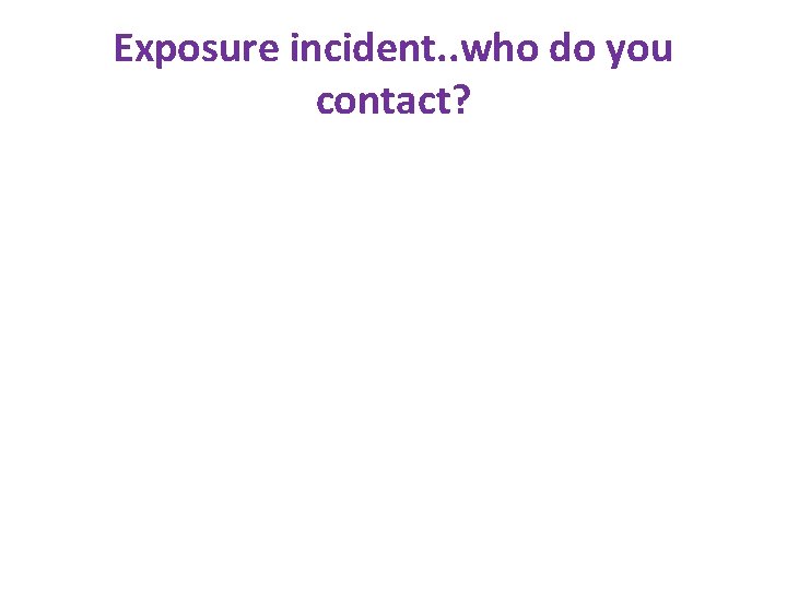 Exposure incident. . who do you contact? Exposure incident. . who do you contact?
