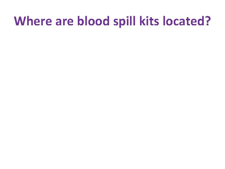 Where are blood spill kits located? Where are blood spill kits located?