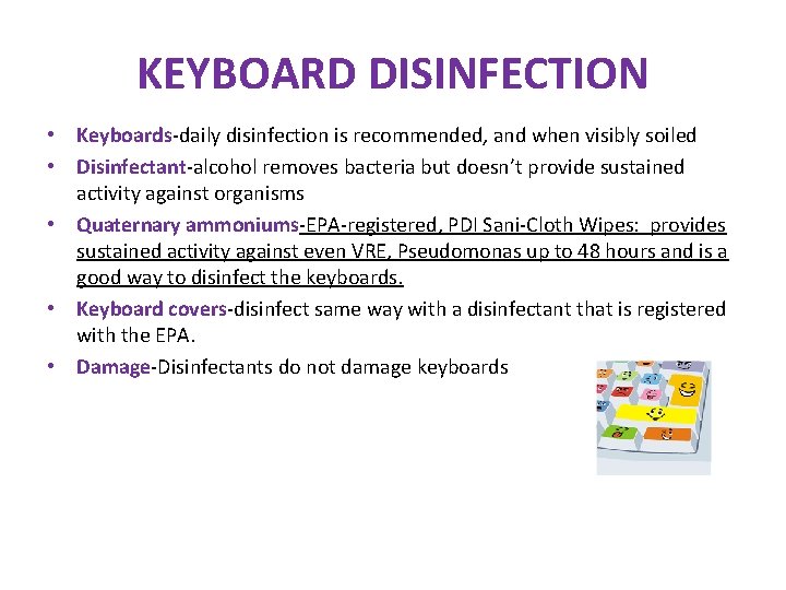 KEYBOARD DISINFECTION • Keyboards-daily disinfection is recommended, and when visibly soiled • Disinfectant-alcohol removes KEYBOARD DISINFECTION • Keyboards-daily disinfection is recommended, and when visibly soiled • Disinfectant-alcohol removes