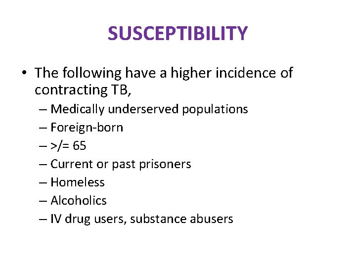 SUSCEPTIBILITY • The following have a higher incidence of contracting TB, – Medically underserved SUSCEPTIBILITY • The following have a higher incidence of contracting TB, – Medically underserved