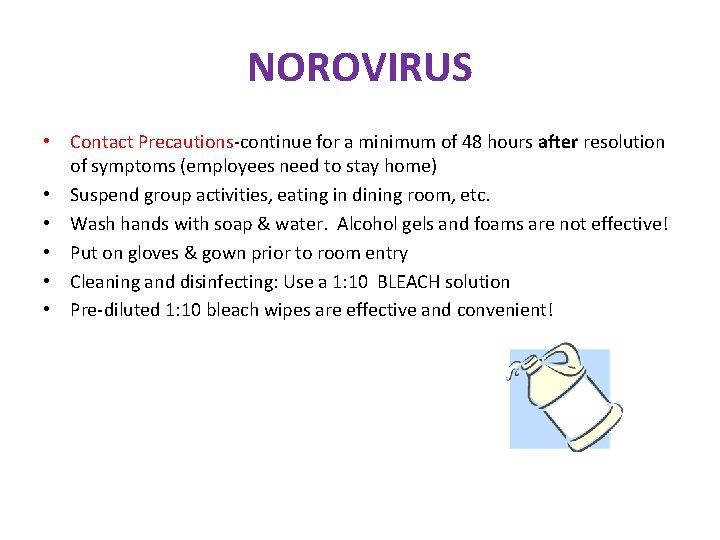 NOROVIRUS • Contact Precautions-continue for a minimum of 48 hours after resolution of symptoms NOROVIRUS • Contact Precautions-continue for a minimum of 48 hours after resolution of symptoms