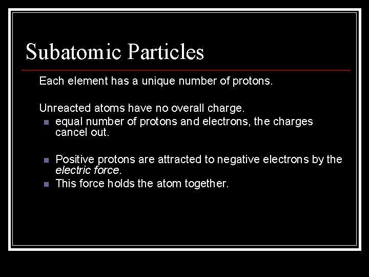 Subatomic Particles • Each element has a unique number of protons. • Unreacted atoms