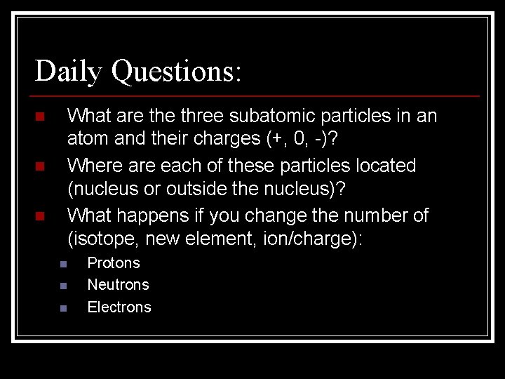 Daily Questions: n n n What are three subatomic particles in an atom and