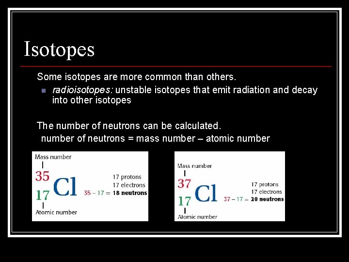 Isotopes • Some isotopes are more common than others. n radioisotopes: unstable isotopes that