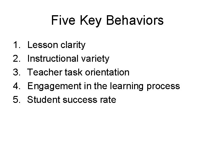 Five Key Behaviors 1. 2. 3. 4. 5. Lesson clarity Instructional variety Teacher task