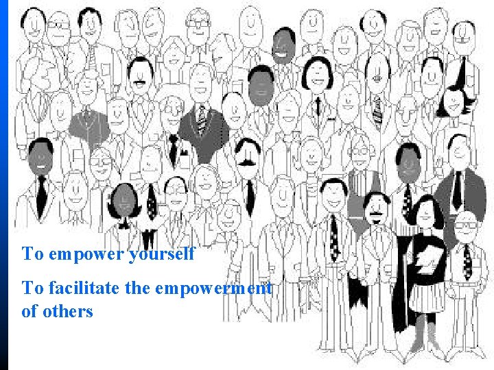 To empower yourself To facilitate the empowerment of others 