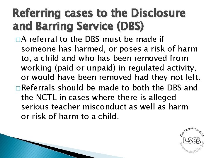 Referring cases to the Disclosure and Barring Service (DBS) �A referral to the DBS