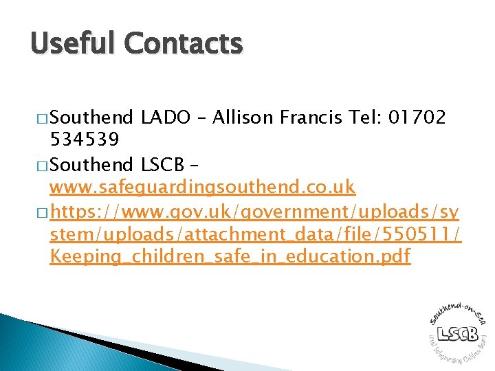 Useful Contacts � Southend LADO – Allison Francis Tel: 01702 534539 � Southend LSCB