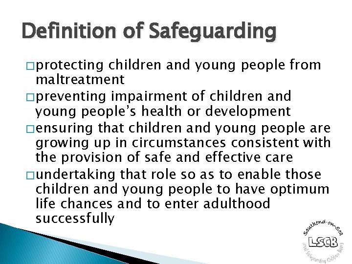Definition of Safeguarding � protecting children and young people from maltreatment � preventing impairment