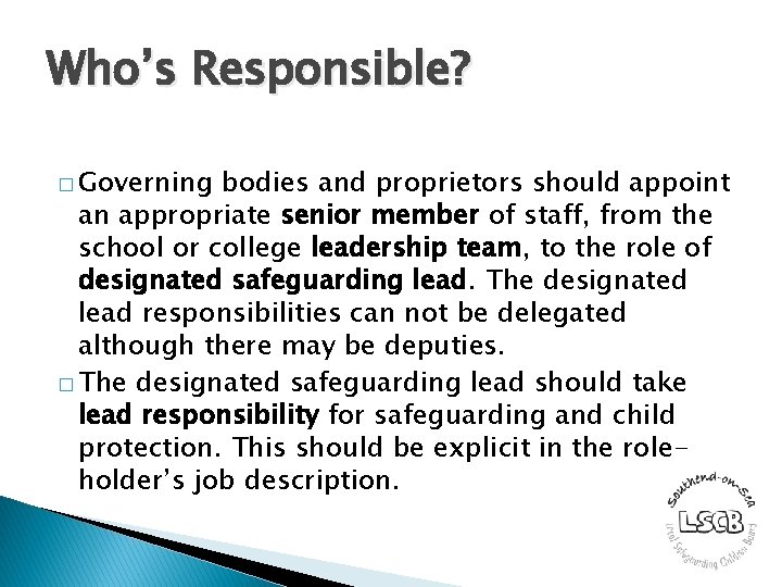 Who’s Responsible? � Governing bodies and proprietors should appoint an appropriate senior member of