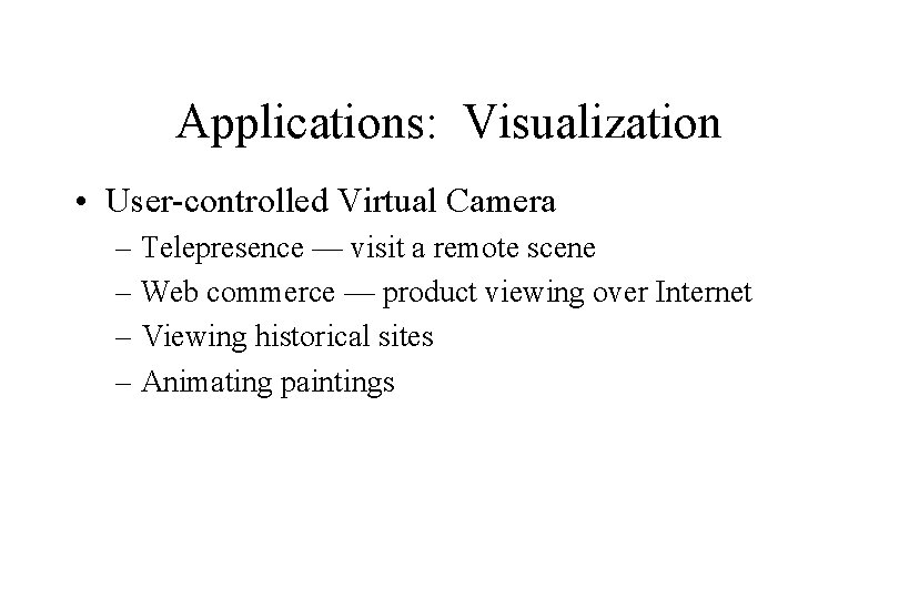 Applications: Visualization • User-controlled Virtual Camera – Telepresence — visit a remote scene –