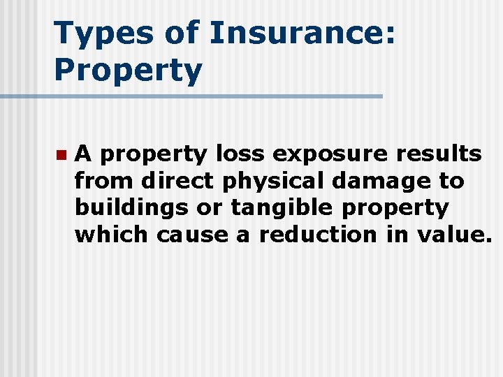 Types of Insurance: Property n A property loss exposure results from direct physical damage