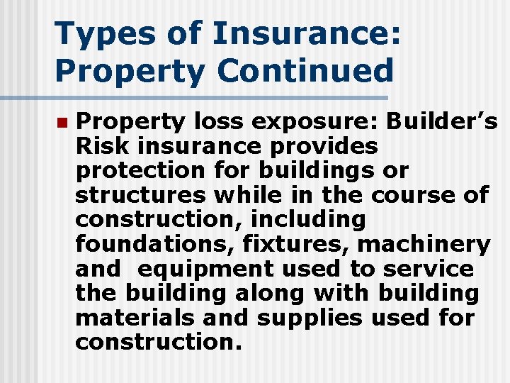 Types of Insurance: Property Continued n Property loss exposure: Builder’s Risk insurance provides protection