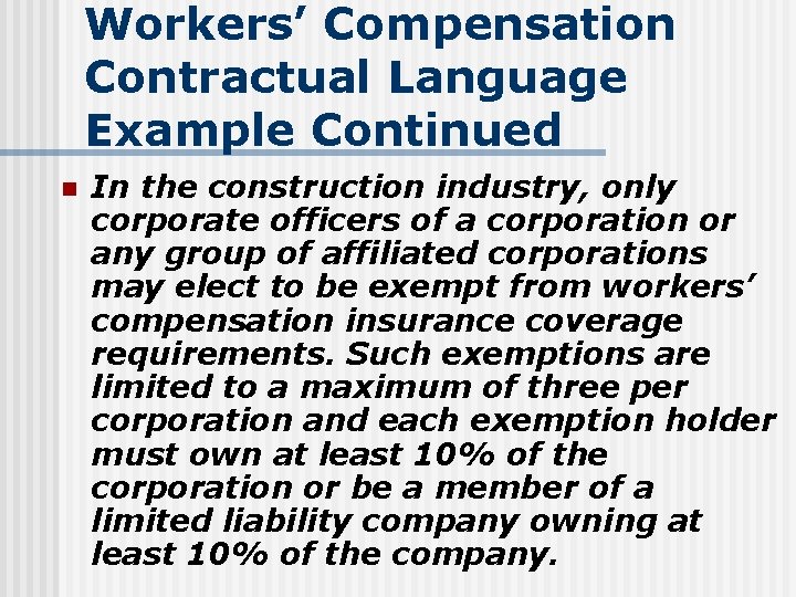 Workers’ Compensation Contractual Language Example Continued n In the construction industry, only corporate officers