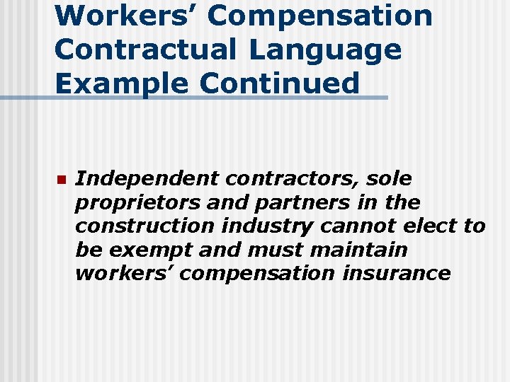 Workers’ Compensation Contractual Language Example Continued n Independent contractors, sole proprietors and partners in