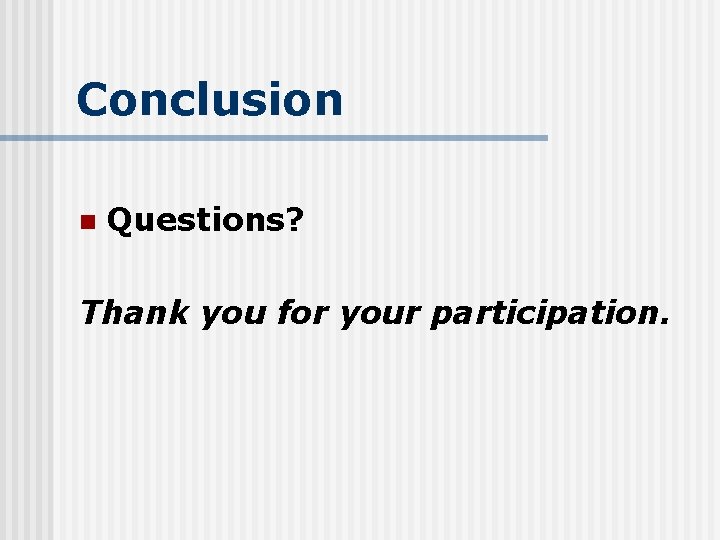 Conclusion n Questions? Thank you for your participation. 