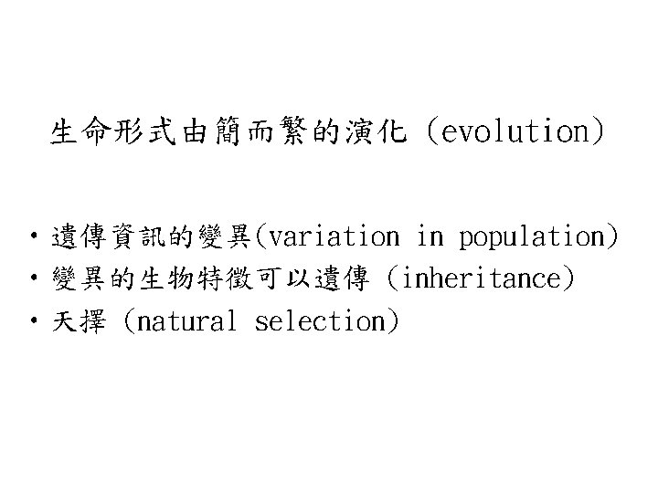 生命形式由簡而繁的演化 (evolution) • 遺傳資訊的變異(variation in population) • 變異的生物特徵可以遺傳 (inheritance) • 天擇 (natural selection) 