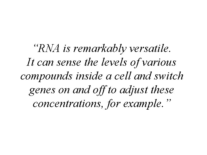 “RNA is remarkably versatile. It can sense the levels of various compounds inside a