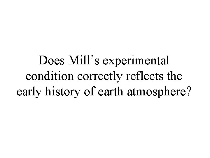 Does Mill’s experimental condition correctly reflects the early history of earth atmosphere? 