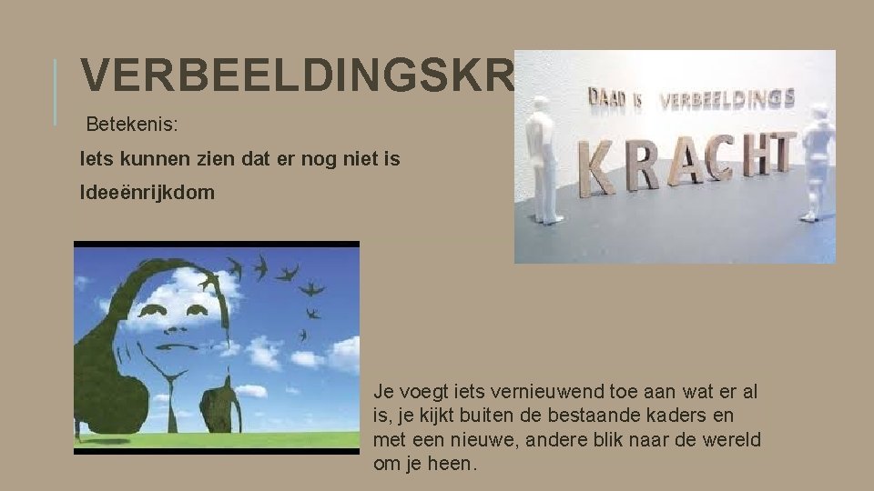 VERBEELDINGSKRACHT Betekenis: Iets kunnen zien dat er nog niet is Ideeënrijkdom Je voegt iets