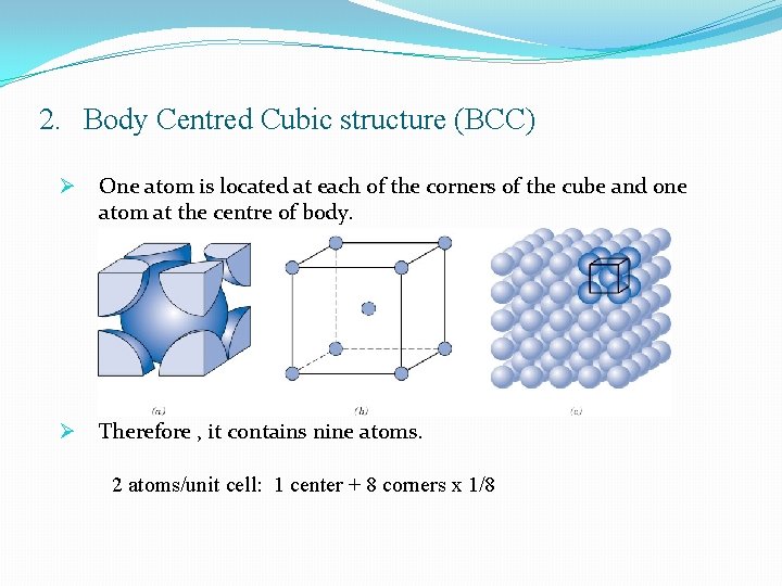 2. Body Centred Cubic structure (BCC) Ø One atom is located at each of