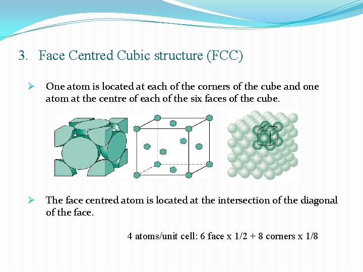 3. Face Centred Cubic structure (FCC) Ø One atom is located at each of