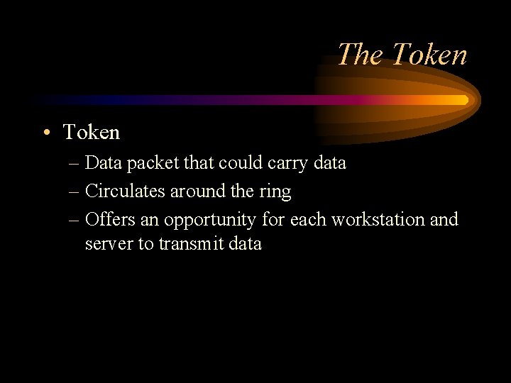 The Token • Token – Data packet that could carry data – Circulates around