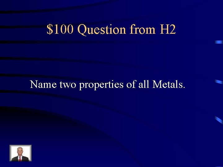 $100 Question from H 2 Name two properties of all Metals. 