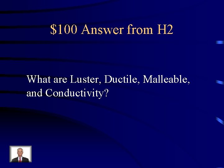 $100 Answer from H 2 What are Luster, Ductile, Malleable, and Conductivity? 