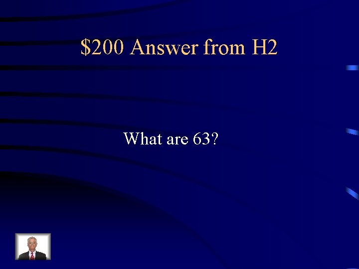 $200 Answer from H 2 What are 63? 