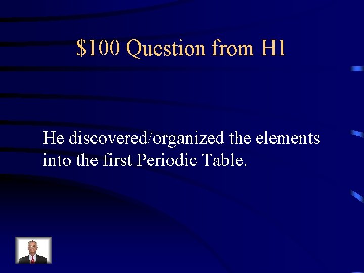 $100 Question from H 1 He discovered/organized the elements into the first Periodic Table.