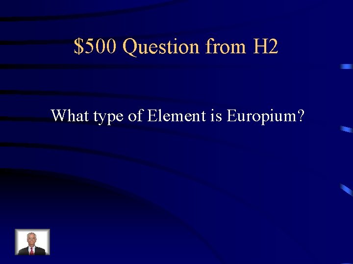 $500 Question from H 2 What type of Element is Europium? 