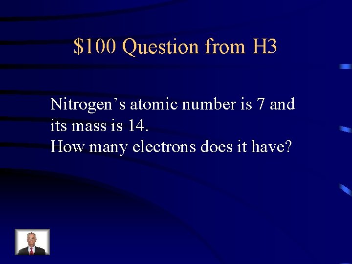 $100 Question from H 3 Nitrogen’s atomic number is 7 and its mass is