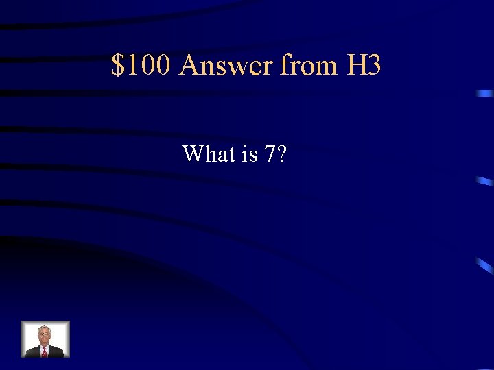 $100 Answer from H 3 What is 7? 
