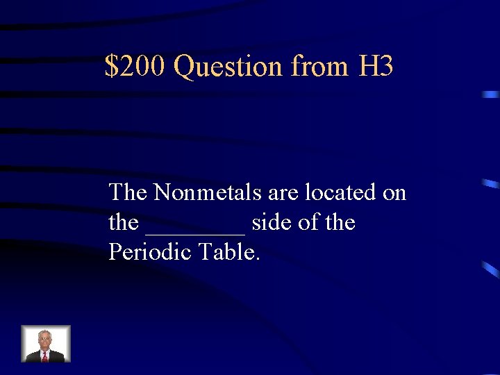 $200 Question from H 3 The Nonmetals are located on the ____ side of