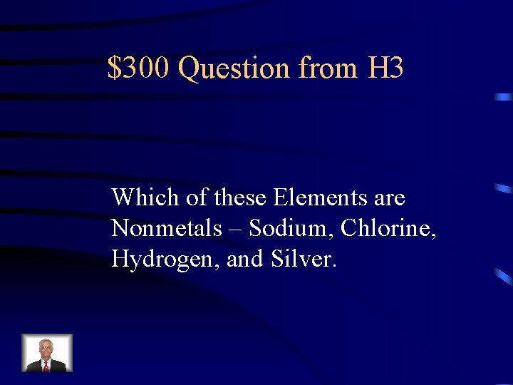 $300 Question from H 3 Which of these Elements are Nonmetals – Sodium, Chlorine,