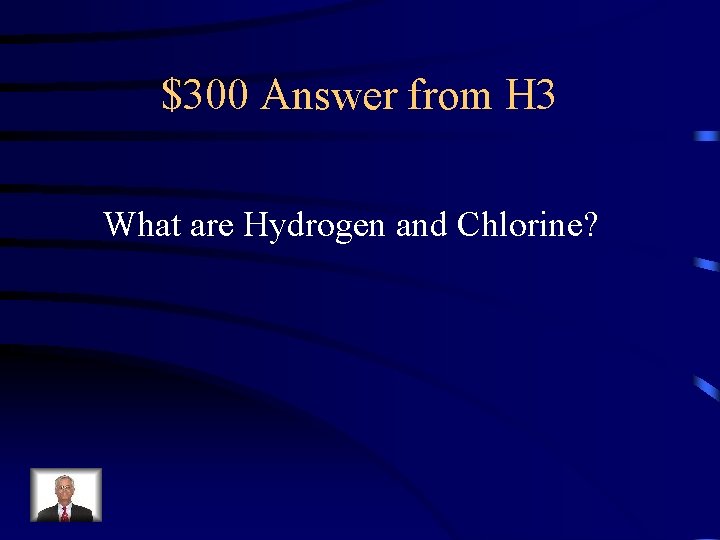 $300 Answer from H 3 What are Hydrogen and Chlorine? 