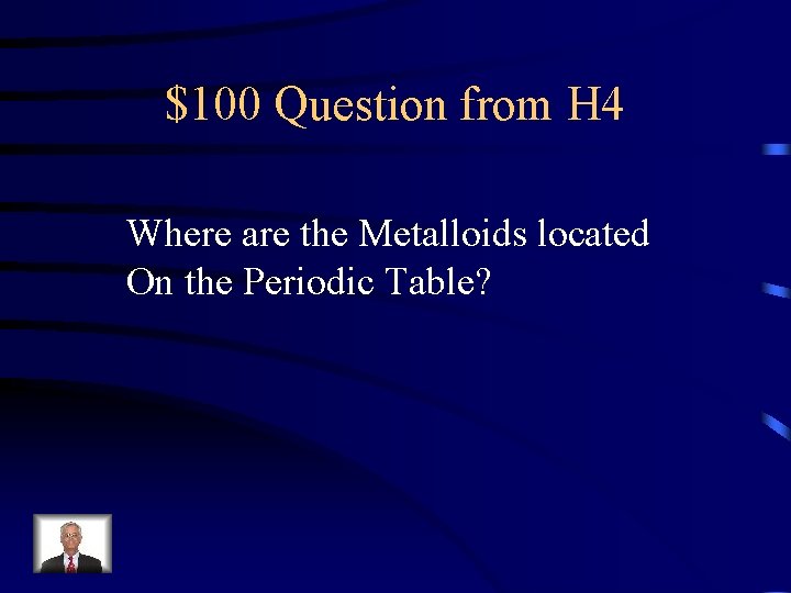 $100 Question from H 4 Where are the Metalloids located On the Periodic Table?