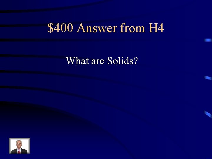 $400 Answer from H 4 What are Solids? 