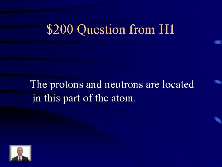 $200 Question from H 1 The protons and neutrons are located in this part