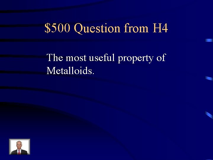 $500 Question from H 4 The most useful property of Metalloids. 