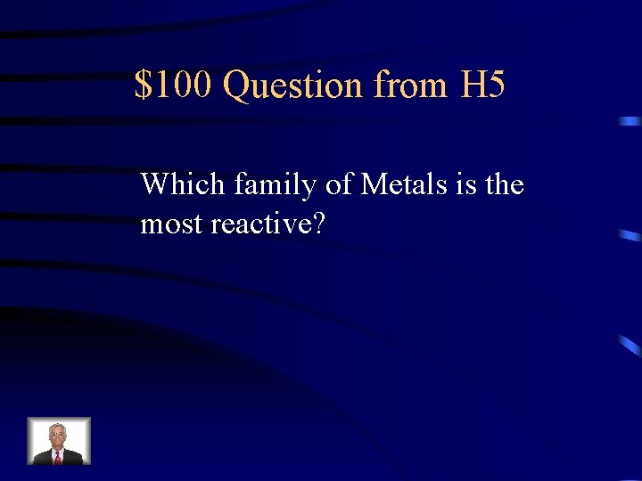 $100 Question from H 5 Which family of Metals is the most reactive? 