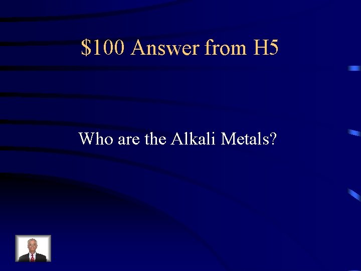 $100 Answer from H 5 Who are the Alkali Metals? 