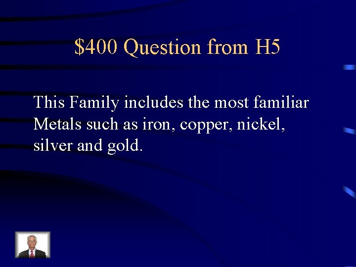 $400 Question from H 5 This Family includes the most familiar Metals such as