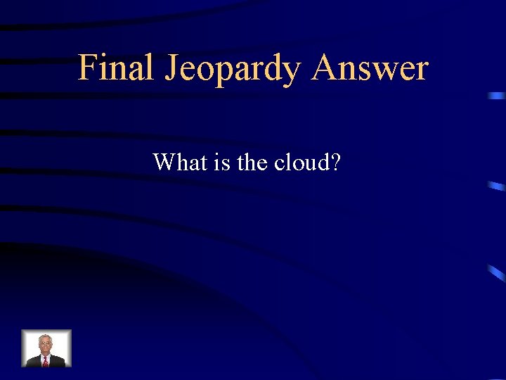 Final Jeopardy Answer What is the cloud? 