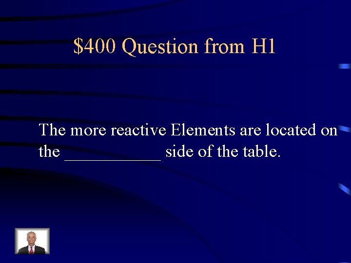 $400 Question from H 1 The more reactive Elements are located on the ______