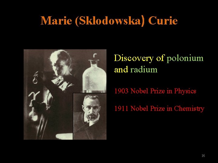 Marie (Sklodowska) Curie Discovery of polonium and radium 1903 Nobel Prize in Physics 1911