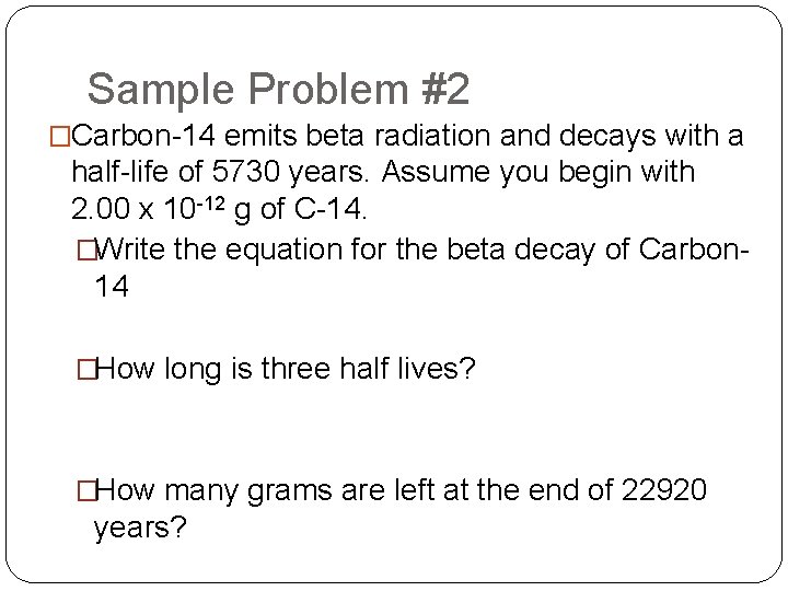 Sample Problem #2 �Carbon-14 emits beta radiation and decays with a half-life of 5730