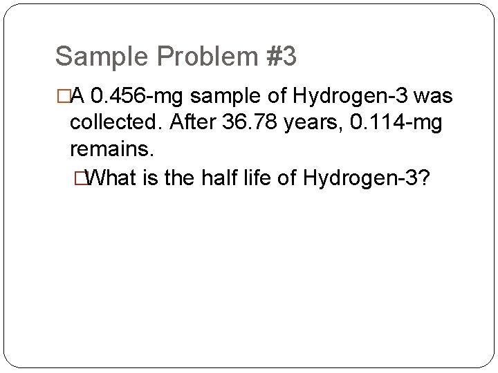 Sample Problem #3 �A 0. 456 -mg sample of Hydrogen-3 was collected. After 36.