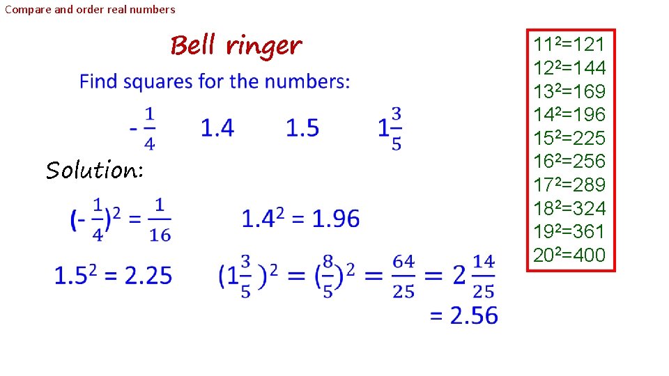 Compare and order real numbers Bell ringer Solution: 112=121 122=144 132=169 142=196 152=225 162=256